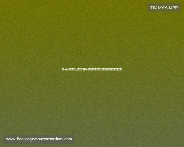 看nba直播赛事_全天候NBA直播赛事不间断放送 实时追踪每一场精彩篮球对决